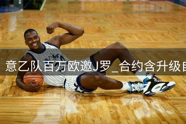 意乙队百万欧邀J罗 合约含升级自动加薪条款